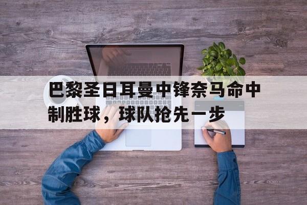 巴黎圣日耳曼中锋奈马命中制胜球，球队抢先一步